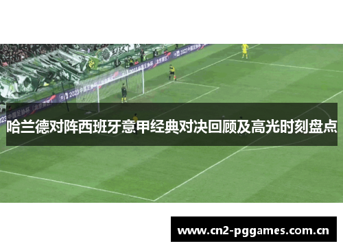 哈兰德对阵西班牙意甲经典对决回顾及高光时刻盘点