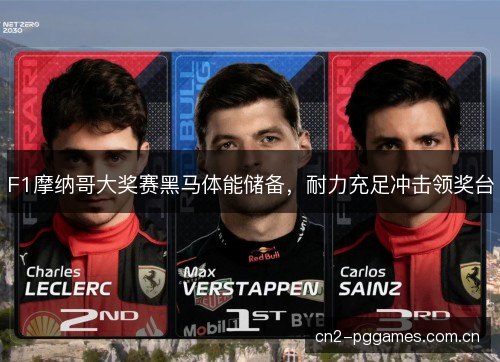 F1摩纳哥大奖赛黑马体能储备，耐力充足冲击领奖台